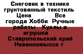 Снеговик в технике грунтованный текстиль › Цена ­ 1 200 - Все города Хобби. Ручные работы » Куклы и игрушки   . Ставропольский край,Невинномысск г.
